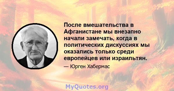 После вмешательства в Афганистане мы внезапно начали замечать, когда в политических дискуссиях мы оказались только среди европейцев или израильтян.