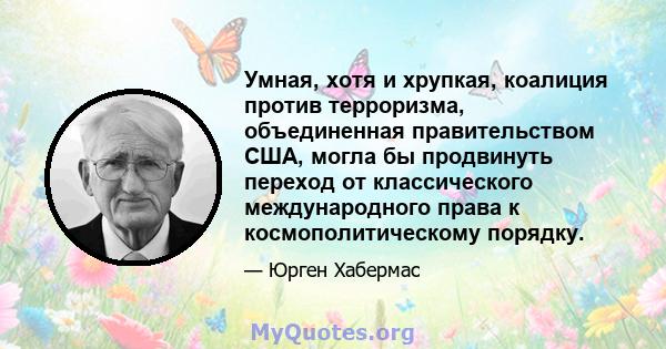 Умная, хотя и хрупкая, коалиция против терроризма, объединенная правительством США, могла бы продвинуть переход от классического международного права к космополитическому порядку.