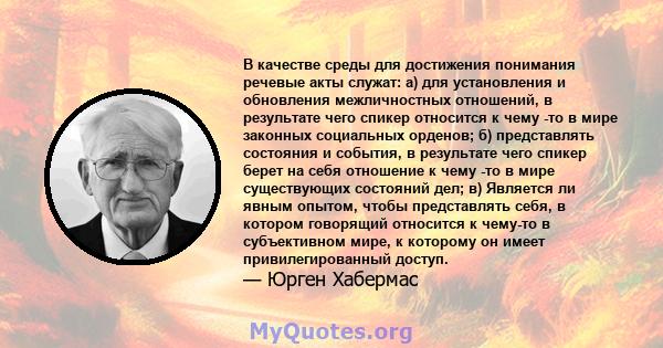 В качестве среды для достижения понимания речевые акты служат: а) для установления и обновления межличностных отношений, в результате чего спикер относится к чему -то в мире законных социальных орденов; б) представлять