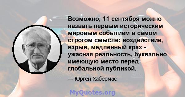 Возможно, 11 сентября можно назвать первым историческим мировым событием в самом строгом смысле: воздействие, взрыв, медленный крах - ужасная реальность, буквально имеющую место перед глобальной публикой.