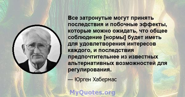 Все затронутые могут принять последствия и побочные эффекты, которые можно ожидать, что общее соблюдение [нормы] будет иметь для удовлетворения интересов каждого, и последствия предпочтительнее из известных