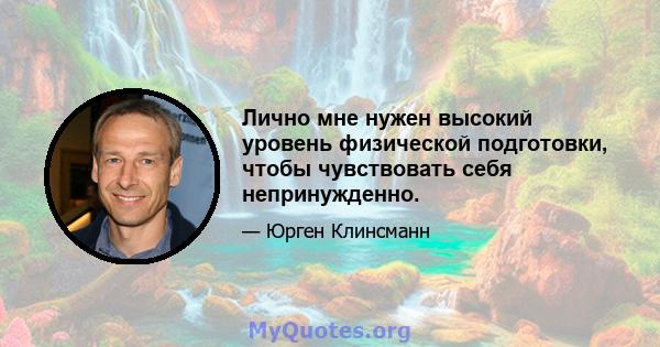 Лично мне нужен высокий уровень физической подготовки, чтобы чувствовать себя непринужденно.