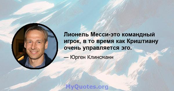 Лионель Месси-это командный игрок, в то время как Криштиану очень управляется эго.