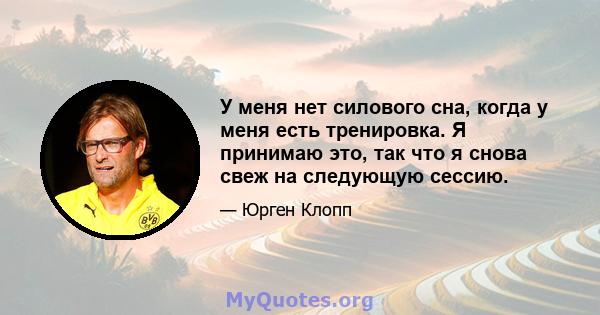 У меня нет силового сна, когда у меня есть тренировка. Я принимаю это, так что я снова свеж на следующую сессию.