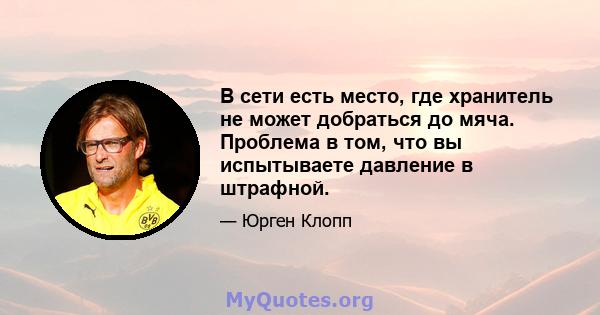 В сети есть место, где хранитель не может добраться до мяча. Проблема в том, что вы испытываете давление в штрафной.