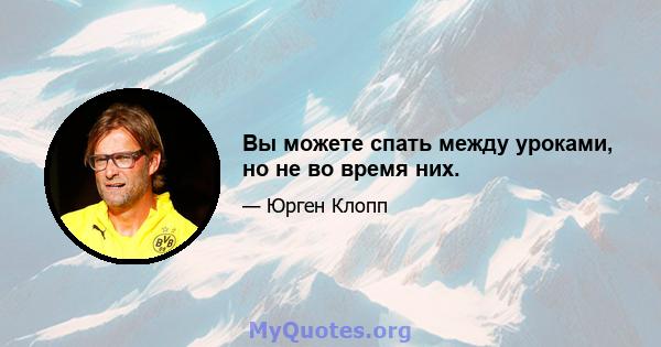 Вы можете спать между уроками, но не во время них.