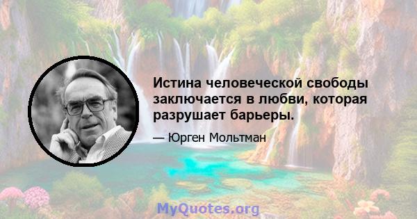 Истина человеческой свободы заключается в любви, которая разрушает барьеры.