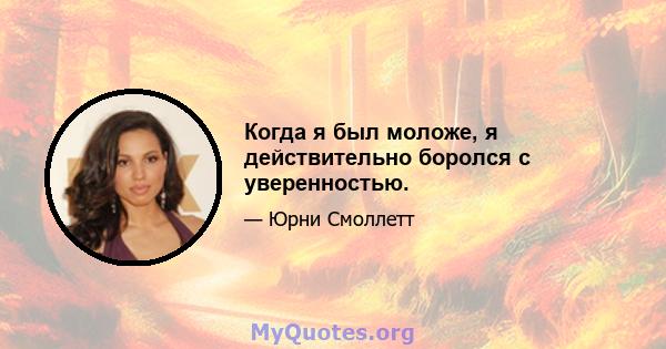 Когда я был моложе, я действительно боролся с уверенностью.