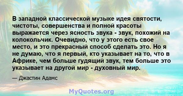 В западной классической музыке идея святости, чистоты, совершенства и полной красоты выражается через ясность звука - звук, похожий на колокольчик. Очевидно, что у этого есть свое место, и это прекрасный способ сделать