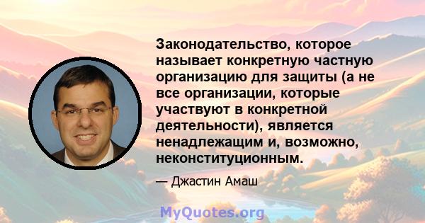 Законодательство, которое называет конкретную частную организацию для защиты (а не все организации, которые участвуют в конкретной деятельности), является ненадлежащим и, возможно, неконституционным.