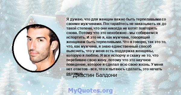 Я думаю, что для женщин важно быть терпеливыми со своими мужчинами. Постарайтесь не наказывать их до такой степени, что они никогда не хотят повторять снова. Потому что это неизбежно - мы собираемся испортить. И это не