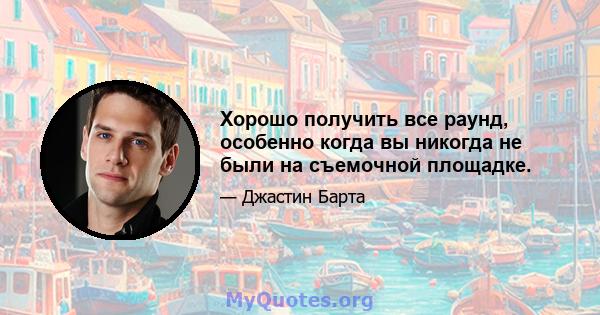 Хорошо получить все раунд, особенно когда вы никогда не были на съемочной площадке.