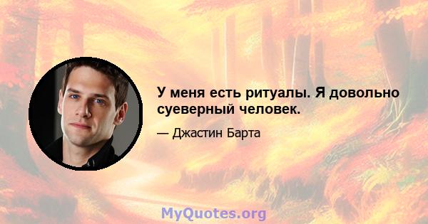 У меня есть ритуалы. Я довольно суеверный человек.