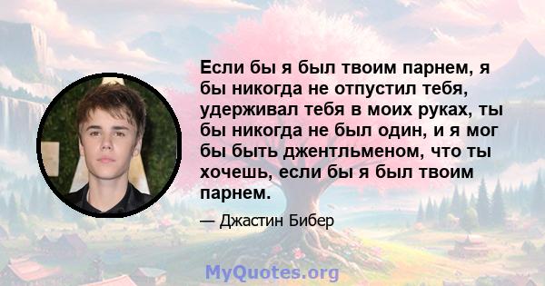 Если бы я был твоим парнем, я бы никогда не отпустил тебя, удерживал тебя в моих руках, ты бы никогда не был один, и я мог бы быть джентльменом, что ты хочешь, если бы я был твоим парнем.