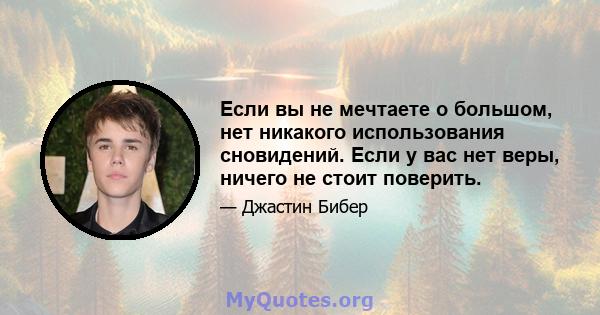 Если вы не мечтаете о большом, нет никакого использования сновидений. Если у вас нет веры, ничего не стоит поверить.