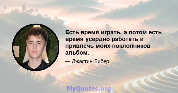 Есть время играть, а потом есть время усердно работать и привлечь моих поклонников альбом.