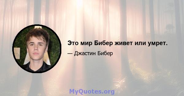 Это мир Бибер живет или умрет.