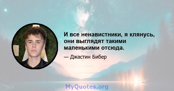 И все ненавистники, я клянусь, они выглядят такими маленькими отсюда.