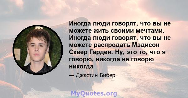 Иногда люди говорят, что вы не можете жить своими мечтами. Иногда люди говорят, что вы не можете распродать Мэдисон Сквер Гарден. Ну, это то, что я говорю, никогда не говорю никогда