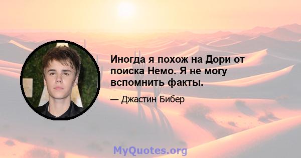 Иногда я похож на Дори от поиска Немо. Я не могу вспомнить факты.