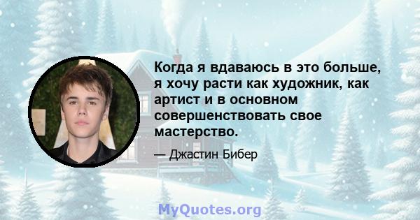 Когда я вдаваюсь в это больше, я хочу расти как художник, как артист и в основном совершенствовать свое мастерство.