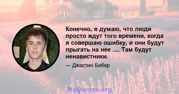 Конечно, я думаю, что люди просто ждут того времени, когда я совершаю ошибку, и они будут прыгать на нее .... Там будут ненавистники.