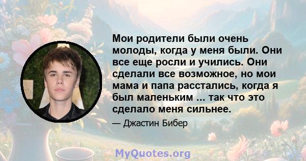 Мои родители были очень молоды, когда у меня были. Они все еще росли и учились. Они сделали все возможное, но мои мама и папа расстались, когда я был маленьким ... так что это сделало меня сильнее.