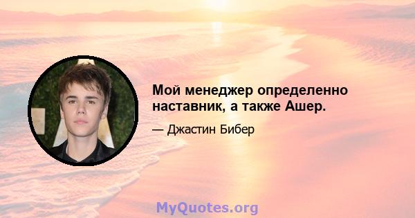 Мой менеджер определенно наставник, а также Ашер.