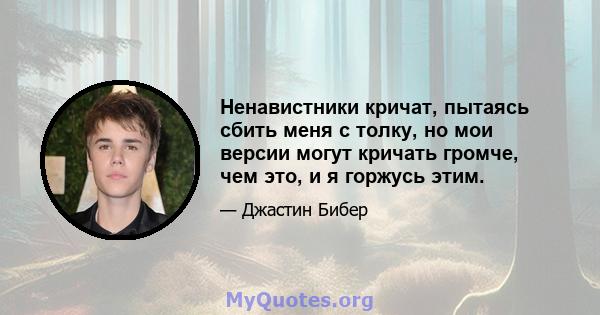 Ненавистники кричат, пытаясь сбить меня с толку, но мои версии могут кричать громче, чем это, и я горжусь этим.