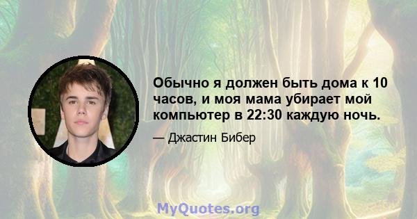 Обычно я должен быть дома к 10 часов, и моя мама убирает мой компьютер в 22:30 каждую ночь.