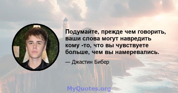 Подумайте, прежде чем говорить, ваши слова могут навредить кому -то, что вы чувствуете больше, чем вы намеревались.