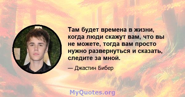 Там будет времена в жизни, когда люди скажут вам, что вы не можете, тогда вам просто нужно развернуться и сказать, следите за мной.