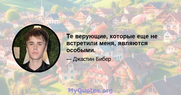 Те верующие, которые еще не встретили меня, являются особыми.