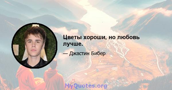 Цветы хороши, но любовь лучше.