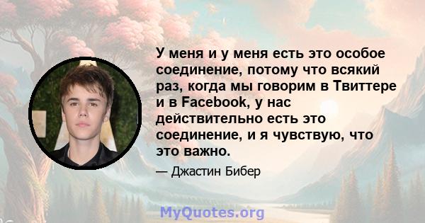 У меня и у меня есть это особое соединение, потому что всякий раз, когда мы говорим в Твиттере и в Facebook, у нас действительно есть это соединение, и я чувствую, что это важно.