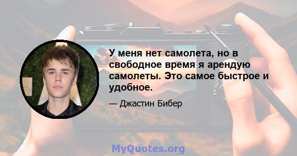 У меня нет самолета, но в свободное время я арендую самолеты. Это самое быстрое и удобное.