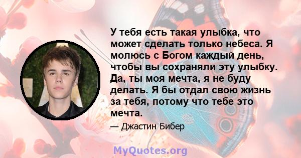 У тебя есть такая улыбка, что может сделать только небеса. Я молюсь с Богом каждый день, чтобы вы сохраняли эту улыбку. Да, ты моя мечта, я не буду делать. Я бы отдал свою жизнь за тебя, потому что тебе это мечта.