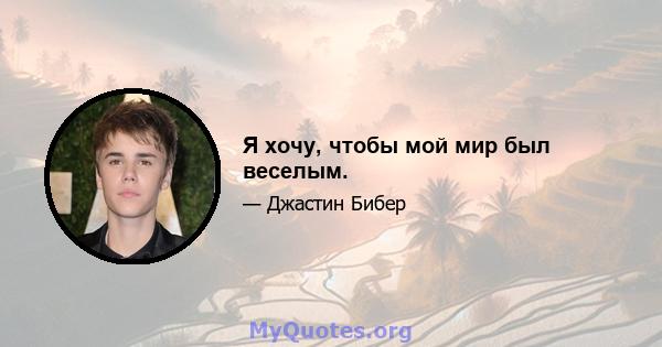 Я хочу, чтобы мой мир был веселым.