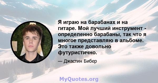 Я играю на барабанах и на гитаре. Мой лучший инструмент - определенно барабаны, так что я многое представляю в альбоме. Это также довольно футуристично.