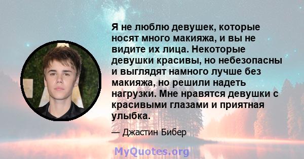 Я не люблю девушек, которые носят много макияжа, и вы не видите их лица. Некоторые девушки красивы, но небезопасны и выглядят намного лучше без макияжа, но решили надеть нагрузки. Мне нравятся девушки с красивыми