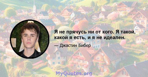 Я не прячусь ни от кого. Я такой, какой я есть, и я не идеален.