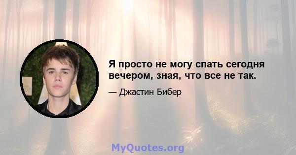 Я просто не могу спать сегодня вечером, зная, что все не так.