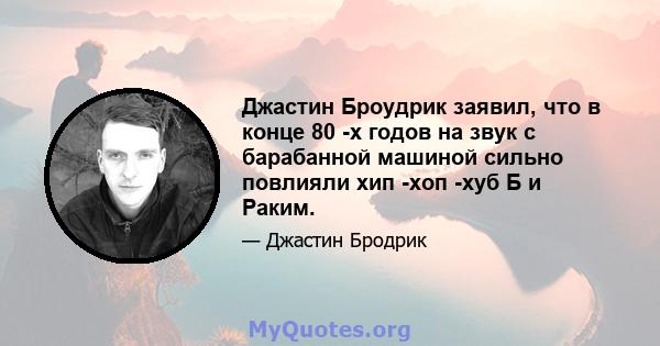 Джастин Броудрик заявил, что в конце 80 -х годов на звук с барабанной машиной сильно повлияли хип -хоп -хуб Б и Раким.