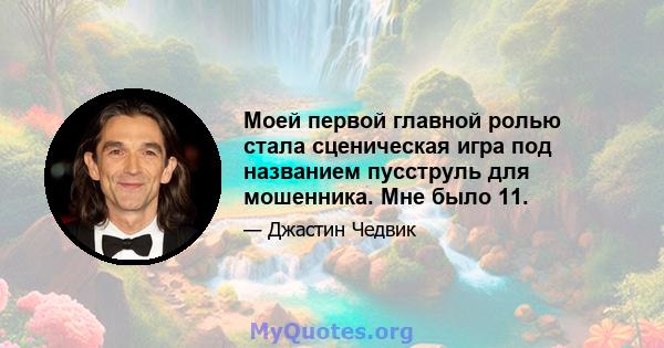 Моей первой главной ролью стала сценическая игра под названием пусструль для мошенника. Мне было 11.