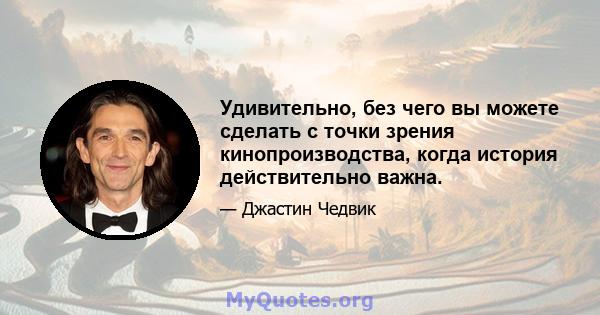 Удивительно, без чего вы можете сделать с точки зрения кинопроизводства, когда история действительно важна.