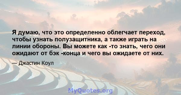 Я думаю, что это определенно облегчает переход, чтобы узнать полузащитника, а также играть на линии обороны. Вы можете как -то знать, чего они ожидают от бэк -конца и чего вы ожидаете от них.