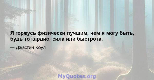 Я горжусь физически лучшим, чем я могу быть, будь то кардио, сила или быстрота.