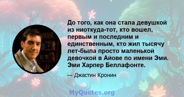 До того, как она стала девушкой из ниоткуда-тот, кто вошел, первым и последним и единственным, кто жил тысячу лет-была просто маленькой девочкой в ​​Айове по имени Эми. Эми Харпер Беллафонте.