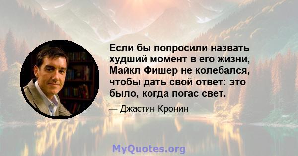 Если бы попросили назвать худший момент в его жизни, Майкл Фишер не колебался, чтобы дать свой ответ: это было, когда погас свет.