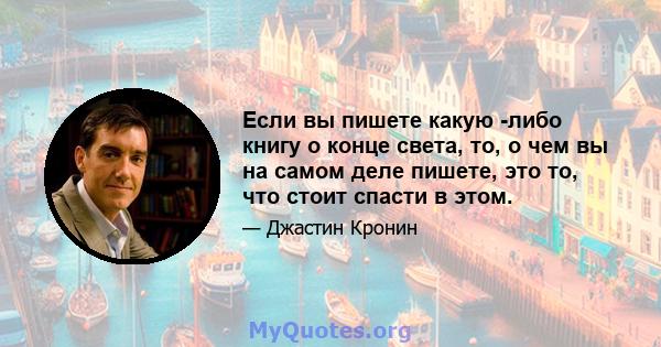 Если вы пишете какую -либо книгу о конце света, то, о чем вы на самом деле пишете, это то, что стоит спасти в этом.